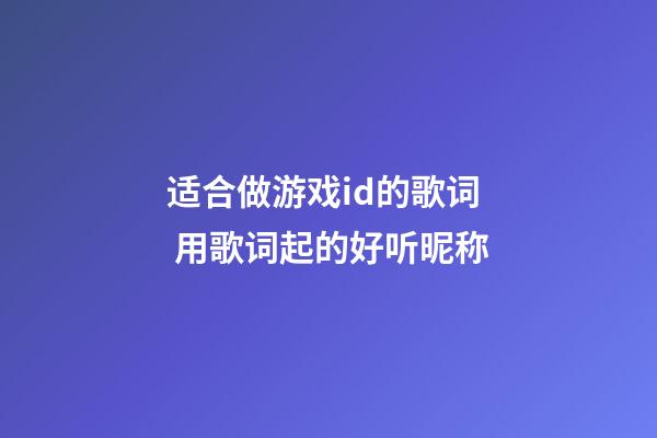 适合做游戏id的歌词 用歌词起的好听昵称
